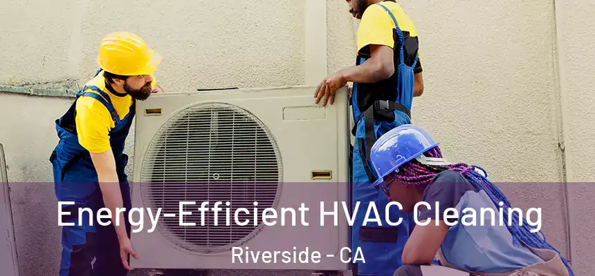 Energy-Efficient HVAC Cleaning Riverside - CA