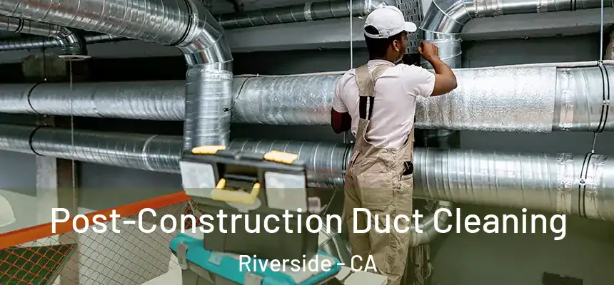 Post-Construction Duct Cleaning Riverside - CA